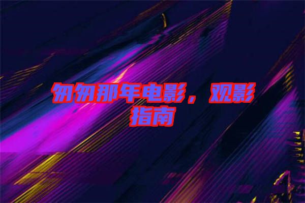 匆匆那年電影,觀影指南