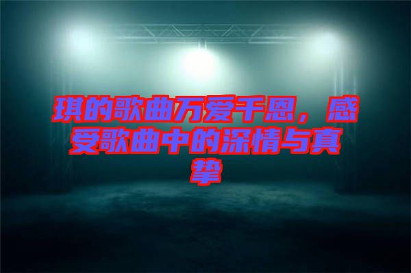 琪的歌曲萬愛千恩,感受歌曲中的深情與真摯