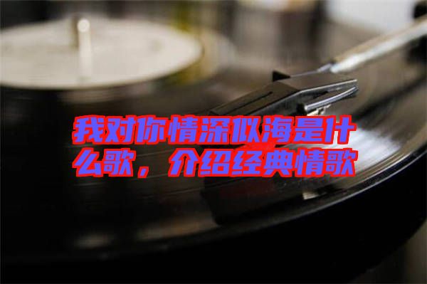 我對你情深似海是什么歌,介紹經典情歌