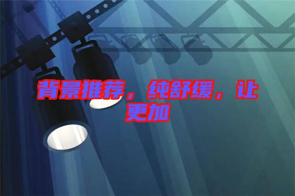 背景推薦，純舒緩，讓更加