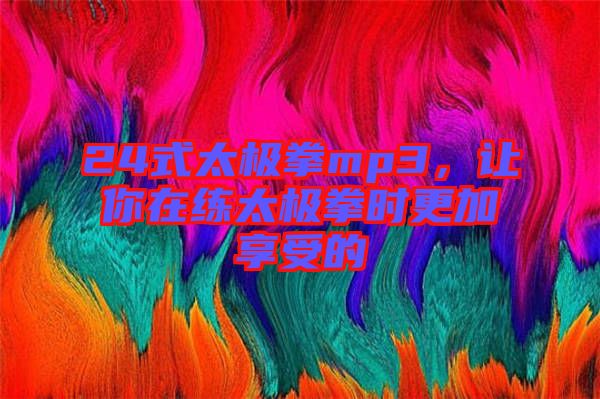 24式太極拳mp3,讓你在練太極拳時更加享受的