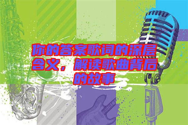 你的答案歌詞的深層含義,解讀歌曲背后的故事