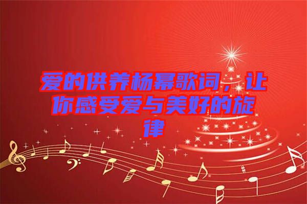 愛的供養(yǎng)楊冪歌詞,讓你感受愛與美好的旋律