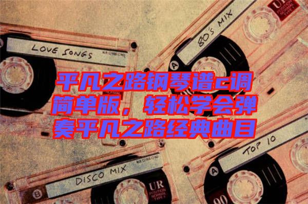 平凡之路鋼琴譜c調簡單版，輕松學會彈奏平凡之路經典曲目