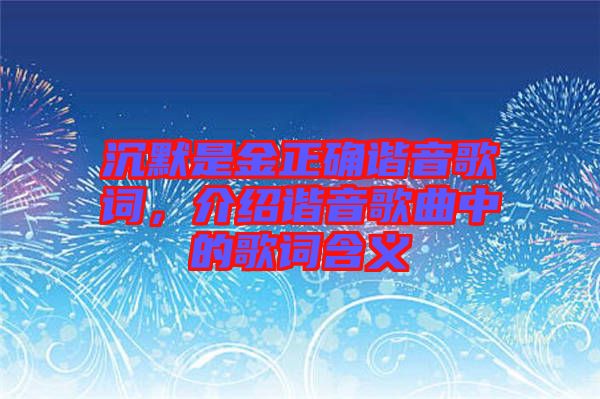 沉默是金正確諧音歌詞,介紹諧音歌曲中的歌詞含義