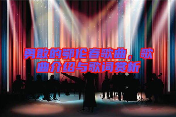 勇敢的鄂倫春歌曲,歌曲介紹與歌詞賞析