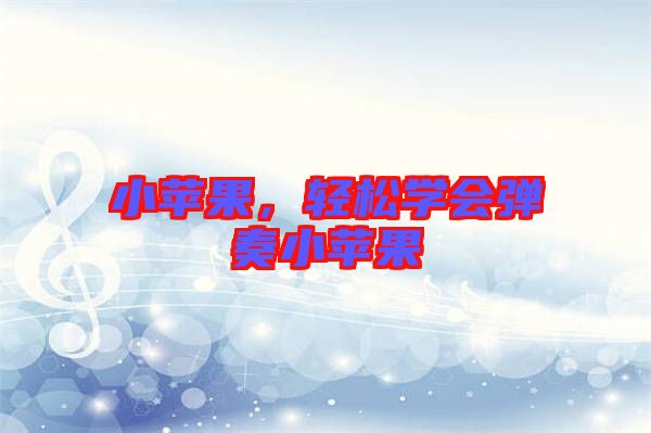 小蘋果，輕松學(xué)會(huì)彈奏小蘋果