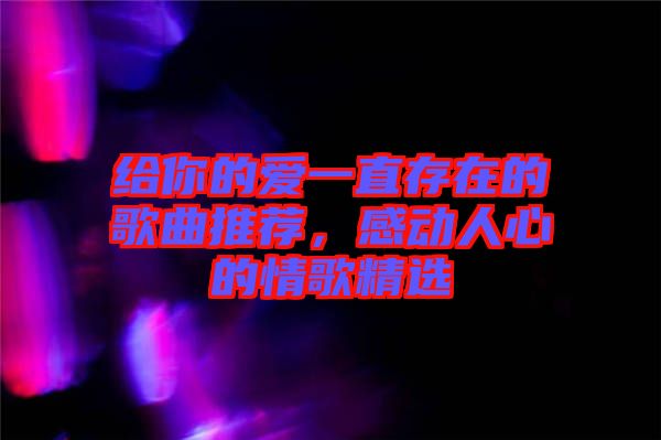 給你的愛一直存在的歌曲推薦,感動人心的情歌精選
