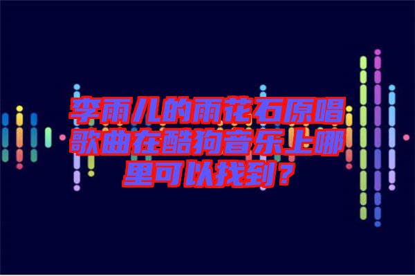 李雨兒的雨花石原唱歌曲在酷狗音樂上哪里可以找到?