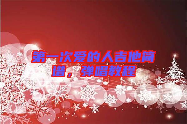 第一次愛(ài)的人吉他簡(jiǎn)譜，彈唱教程