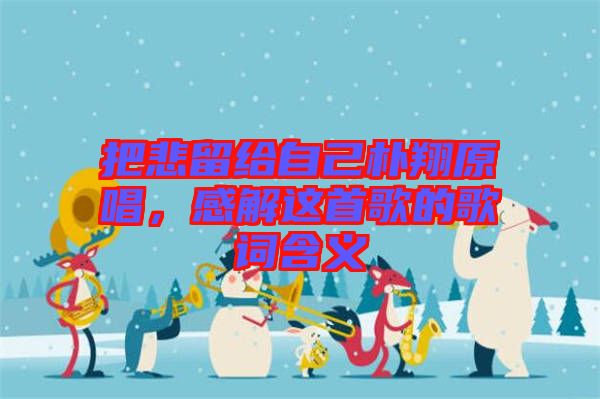 把悲留給自己樸翔原唱,感解這首歌的歌詞含義