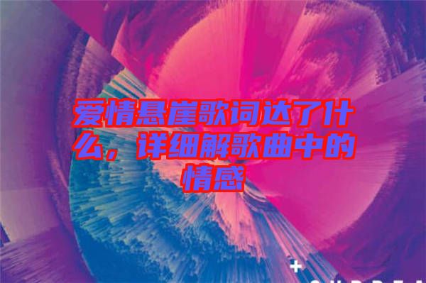 愛情懸崖歌詞達了什么，詳細解歌曲中的情感