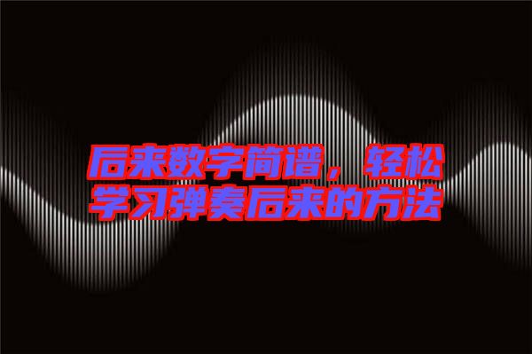 后來數(shù)字簡譜,輕松學(xué)習(xí)彈奏后來的方法