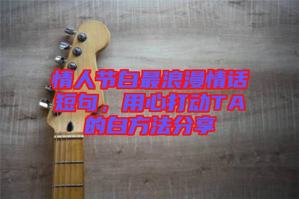 情人節白最浪漫情話短句,用心打動TA的白方法分享