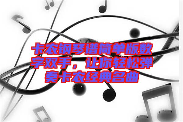 卡農(nóng)鋼琴譜簡單版數(shù)字雙手,讓你輕松彈奏卡農(nóng)經(jīng)典名曲