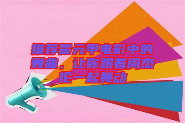 推薦霍元甲電影中的舞曲,讓你跟著周杰倫一起舞動(dòng)