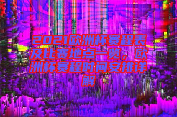 2021歐洲杯賽程表及比賽地點一覽，歐洲杯賽程時間安排詳解