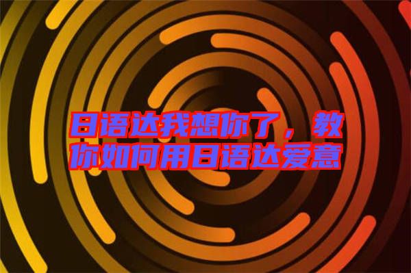 日語達我想你了,教你如何用日語達愛意