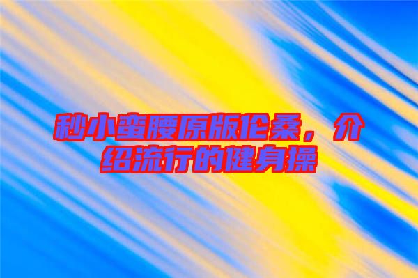 秒小蠻腰原版?zhèn)惿#榻B流行的健身操