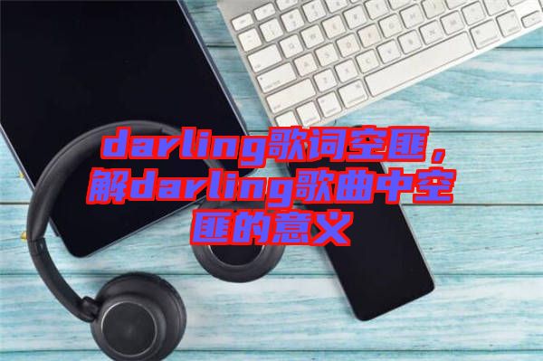 darling歌詞空匪,解darling歌曲中空匪的意義