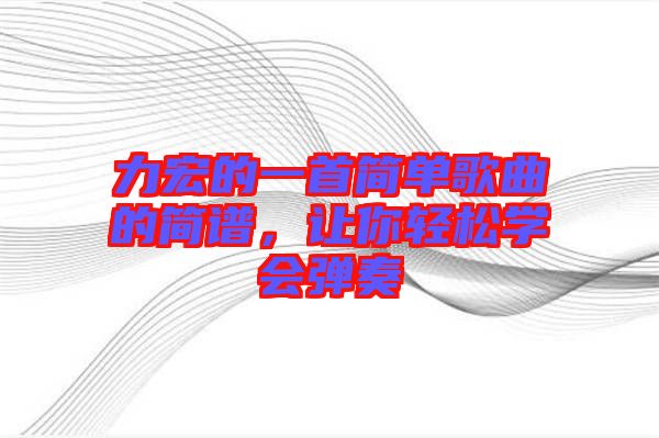 力宏的一首簡單歌曲的簡譜,讓你輕松學會彈奏