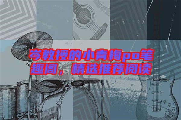 岑教授的小青梅po筆趣閣,精選推薦閱讀