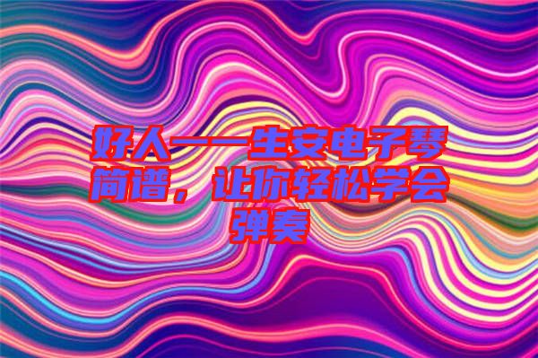 好人一一生安電子琴簡譜，讓你輕松學會彈奏