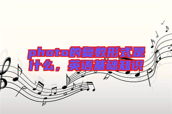 photo的復數形式是什么,英語基礎知識