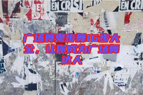 廣場舞鬼步舞16步大全,讓你成為廣場舞達人
