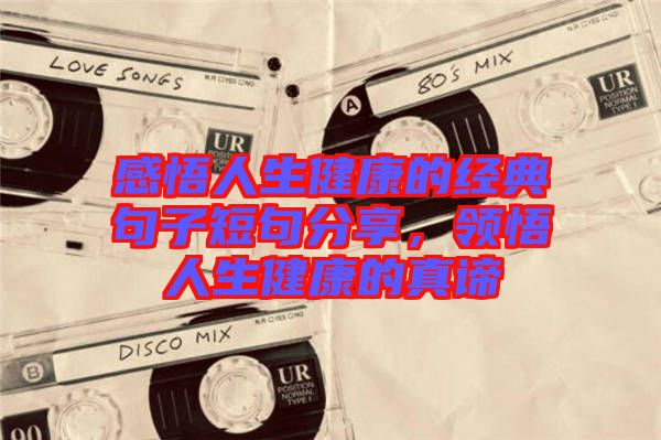 感悟人生健康的經(jīng)典句子短句分享,領(lǐng)悟人生健康的真諦
