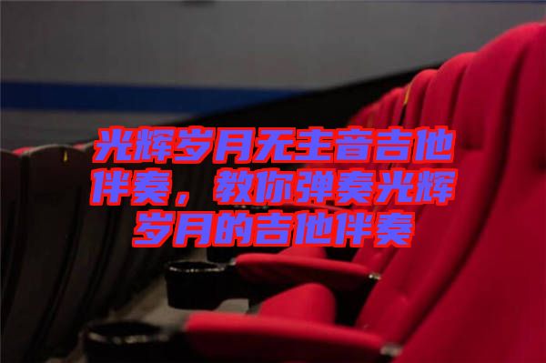 光輝歲月無主音吉他伴奏，教你彈奏光輝歲月的吉他伴奏