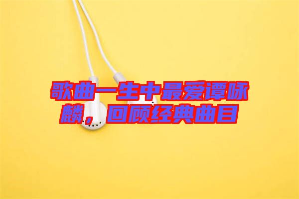 歌曲一生中最愛(ài)譚詠麟,回顧經(jīng)典曲目