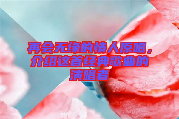 再會無緣的情人原唱,介紹這首經典歌曲的演唱者