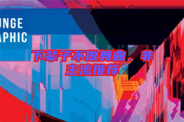 下輩子不做舞曲,非主流推薦