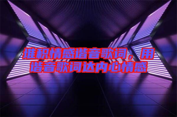 堆積情感諧音歌詞,用諧音歌詞達內心情感