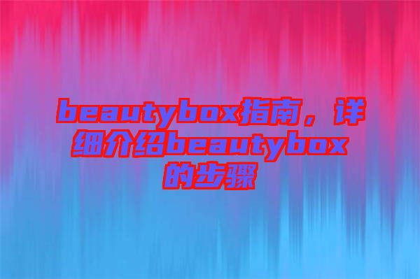 beautybox指南,詳細介紹beautybox的步驟