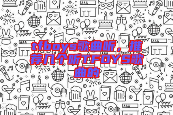 tfboys歌曲聽,推薦幾個聽TFOYS歌曲的
