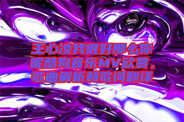 王心凌我很好那么你呢酷狗音樂MV欣賞,歌曲解析和歌詞翻譯