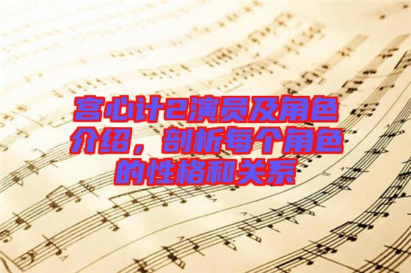 宮心計2演員及角色介紹,剖析每個角色的性格和關系