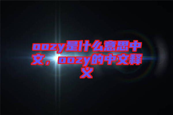 oozy是什么意思中文,oozy的中文釋義