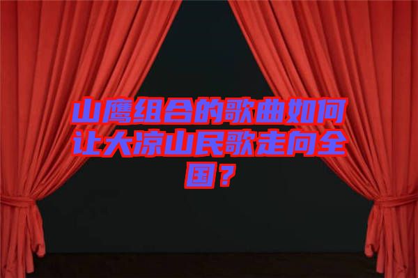 山鷹組合的歌曲如何讓大涼山民歌走向全國?