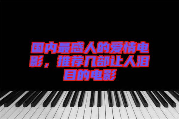 國內(nèi)最感人的愛情電影,推薦幾部讓人淚目的電影