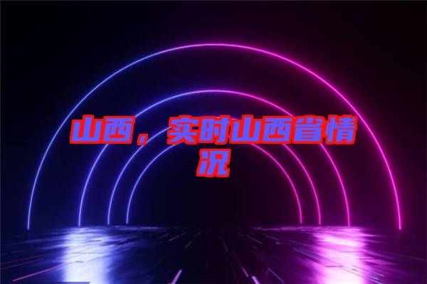 山西,實時山西省情況