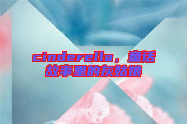 cinderella，童話故事里的灰姑娘