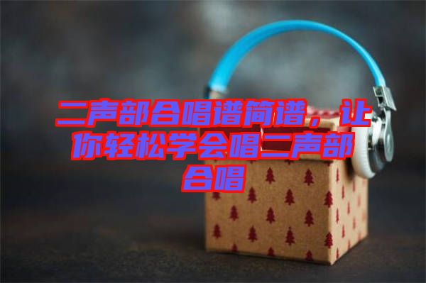 二聲部合唱譜簡譜,讓你輕松學會唱二聲部合唱
