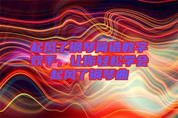 起風了鋼琴簡譜數(shù)字雙手,讓你輕松學(xué)會起風了鋼琴曲