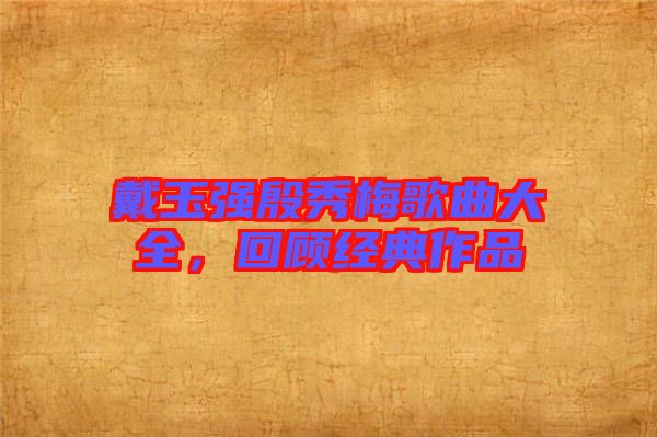 戴玉強殷秀梅歌曲大全，回顧經典作品