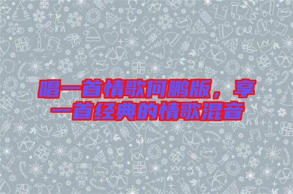 唱一首情歌何鵬版,享一首經(jīng)典的情歌混音
