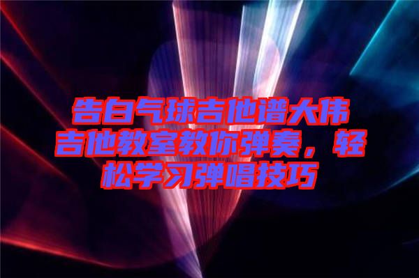 告白氣球吉他譜大偉吉他教室教你彈奏,輕松學習彈唱技巧