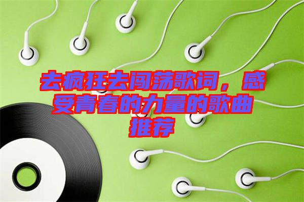 去瘋狂去闖蕩歌詞,感受青春的力量的歌曲推薦